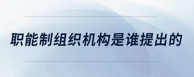 職能制組織機構(gòu)是誰提出的 職能制組織機構(gòu)是誰提出的