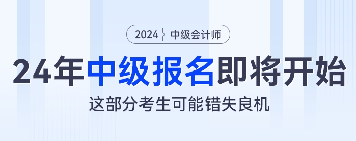 2024年中級會計報名即將開始，這部分考生可能錯失良機
