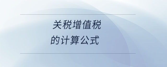 關稅增值稅的計算公式 關稅增值稅的計算公式