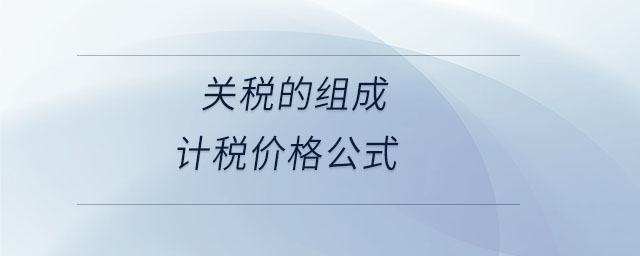 關(guān)稅的組成計(jì)稅價(jià)格公式 關(guān)稅的組成計(jì)稅價(jià)格公式