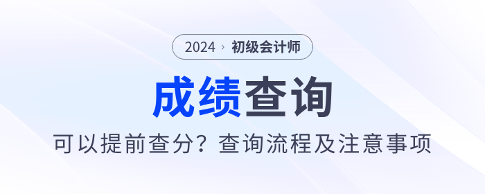 2024年初級會計考試可以提前查分？內(nèi)附查分流程及注意事項