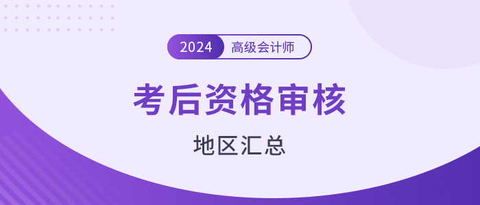2024年高級(jí)會(huì)計(jì)師考后資格審核地區(qū)匯總