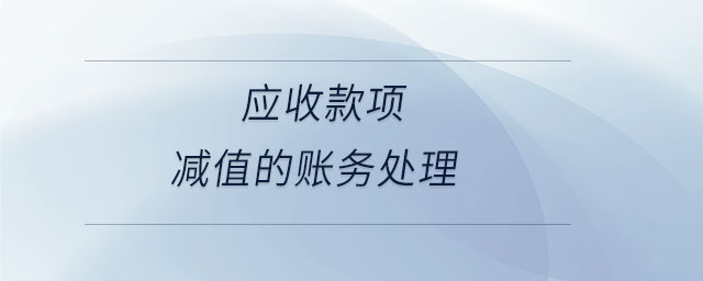 應(yīng)收款項減值的賬務(wù)處理 應(yīng)收款項減值的賬務(wù)處理