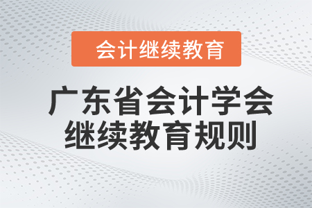 2024年廣東省會計學會繼續(xù)教育規(guī)則 2024年廣東省會計學會繼續(xù)教育規(guī)則