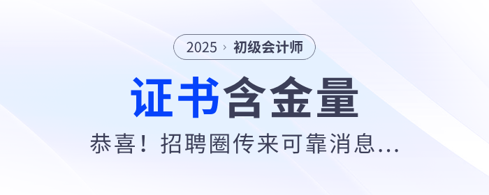 恭喜！初級(jí)會(huì)計(jì)證太有用了！招聘圈傳來可靠消息...