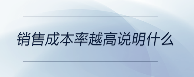 銷售成本率越高說明什么 銷售成本率越高說明什么