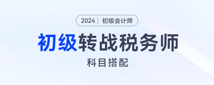 初級會計(jì)轉(zhuǎn)戰(zhàn)稅務(wù)師，這樣搭配報(bào)考科目更有優(yōu)勢！