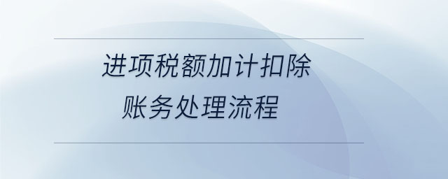 進項稅額加計扣除賬務處理流程 進項稅額加計扣除賬務處理流程