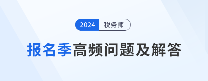 24年稅務師報名季高頻問題及解答，考生速看！