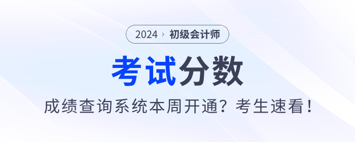 2024年初級(jí)會(huì)計(jì)考試成績(jī)查詢系統(tǒng)本周開通？考生速看！