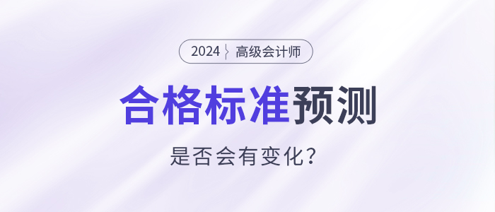 2024年高級會計師合格標準預測，會有變化嗎？
