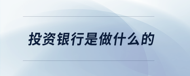 投資銀行是做什么的 投資銀行是做什么的