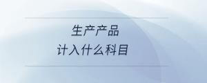 生產產品計入什么科目
