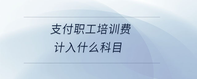 支付職工培訓(xùn)費(fèi)計(jì)入什么科目