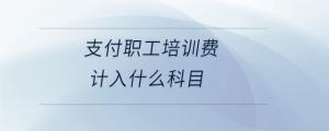 支付職工培訓(xùn)費計入什么科目