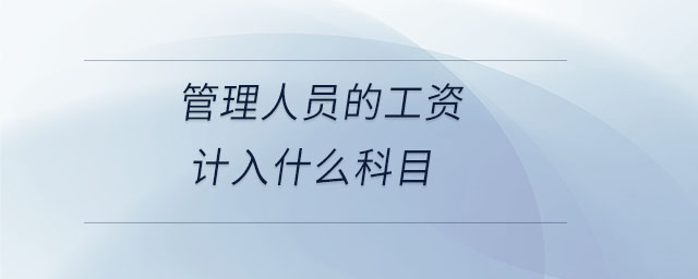 管理人員的工資計(jì)入什么科目