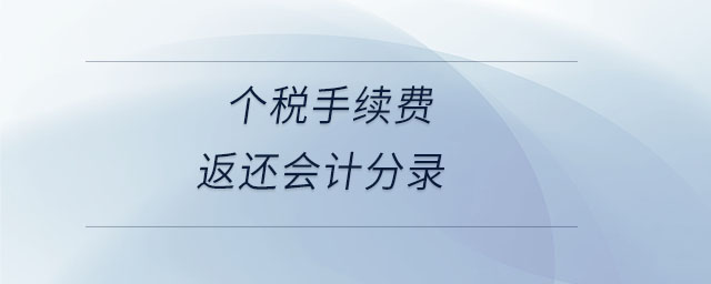 個(gè)稅手續(xù)費(fèi)返還會(huì)計(jì)分錄 個(gè)稅手續(xù)費(fèi)返還會(huì)計(jì)分錄