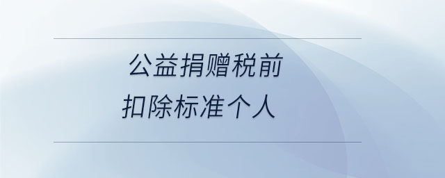 公益捐贈(zèng)稅前扣除標(biāo)準(zhǔn)個(gè)人