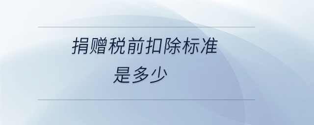捐贈稅前扣除標(biāo)準(zhǔn)是多少 捐贈稅前扣除標(biāo)準(zhǔn)是多少