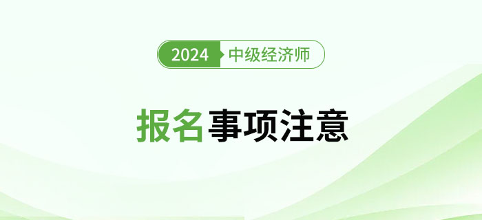 2024年中級經(jīng)濟(jì)師考試報(bào)名注意事項(xiàng) 2024年中級經(jīng)濟(jì)師考試報(bào)名注意事項(xiàng)