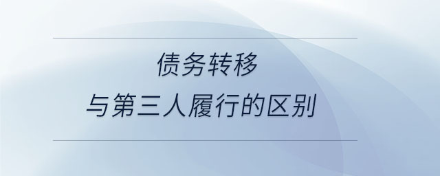 債務(wù)轉(zhuǎn)移與第三人履行的區(qū)別
