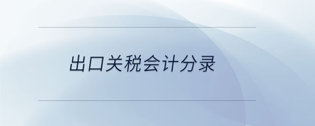 出口關(guān)稅會(huì)計(jì)分錄 出口關(guān)稅會(huì)計(jì)分錄
