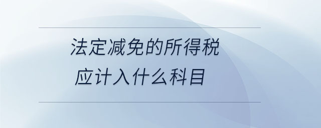法定減免的所得稅應(yīng)計入什么科目