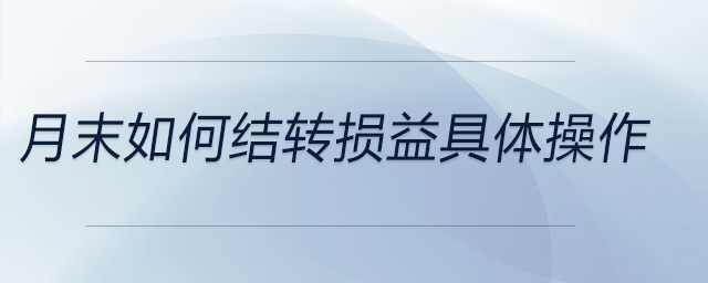 月末如何結轉(zhuǎn)損益具體操作 月末如何結轉(zhuǎn)損益具體操作