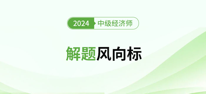 2024年中級經(jīng)濟師《財政稅收》解題風向標 2024年中級經(jīng)濟師《財政稅收》解題風向標