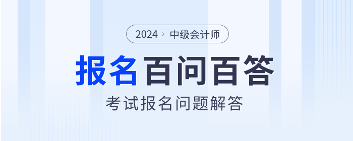 百問百答！2024年中級會計師考試報名問題解答