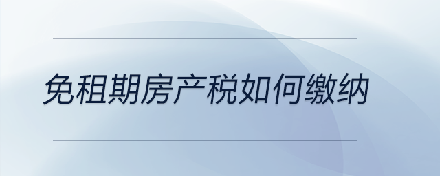 免租期房產(chǎn)稅如何繳納 免租期房產(chǎn)稅如何繳納