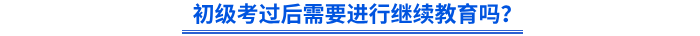 初級考過后需要進(jìn)行繼續(xù)教育嗎？