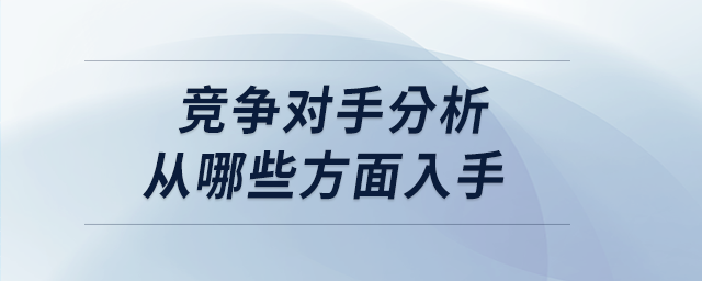 競爭對手分析從哪些方面入手 競爭對手分析從哪些方面入手