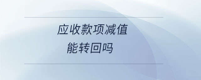 應收款項減值能轉(zhuǎn)回嗎 應收款項減值能轉(zhuǎn)回嗎