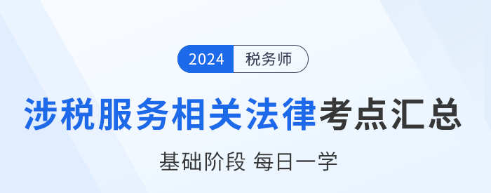 24年稅務(wù)師《涉稅服務(wù)相關(guān)法律》基礎(chǔ)知識(shí)點(diǎn)匯總，每日一學(xué)！