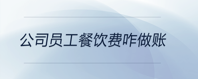 公司員工餐飲費(fèi)咋做賬