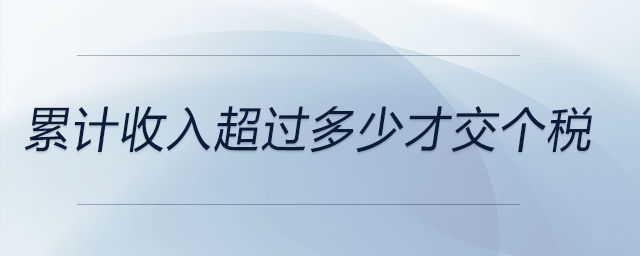 累計收入超過多少才交個稅 累計收入超過多少才交個稅