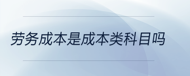 勞務成本是成本類科目嗎 勞務成本是成本類科目嗎