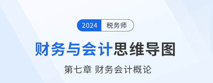 24年稅務(wù)師《財(cái)務(wù)與會(huì)計(jì)》章節(jié)思維導(dǎo)圖——第七章財(cái)務(wù)會(huì)計(jì)概論 24年稅務(wù)師《財(cái)務(wù)與會(huì)計(jì)》章節(jié)思維導(dǎo)圖——第七章財(cái)務(wù)會(huì)計(jì)概論