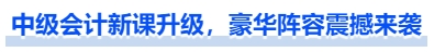 中級(jí)會(huì)計(jì)新課升級(jí)，豪華陣容震撼來襲