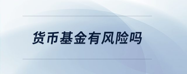 貨幣基金有風(fēng)險(xiǎn)嗎