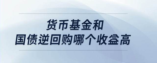 貨幣基金和國債逆回購哪個收益高 貨幣基金和國債逆回購哪個收益高