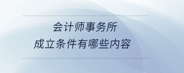 會計師事務所成立條件有哪些內(nèi)容 會計師事務所成立條件有哪些內(nèi)容