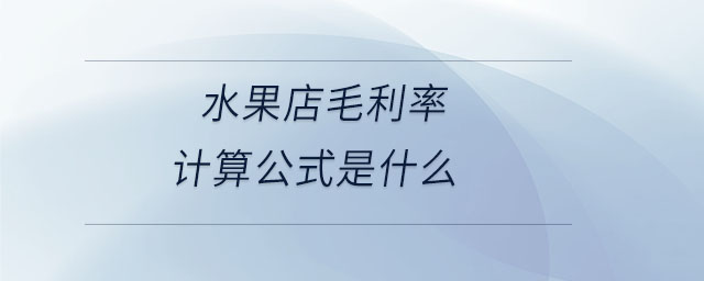 水果店毛利率計算公式是什么 水果店毛利率計算公式是什么