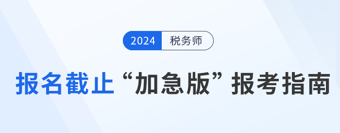 2024年稅務(wù)師報名倒計時，“加急版”報考指南速領(lǐng)！