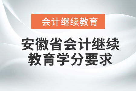 2024年安徽省會(huì)計(jì)繼續(xù)教育學(xué)分要求 2024年安徽省會(huì)計(jì)繼續(xù)教育學(xué)分要求