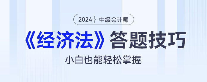 2024年中級(jí)會(huì)計(jì)《經(jīng)濟(jì)法》答題技巧：小白也能輕松掌握