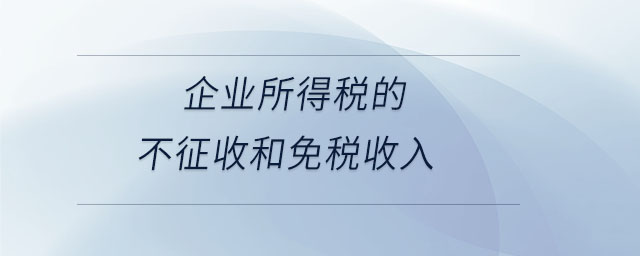 企業(yè)所得稅的不征收和免稅收入 企業(yè)所得稅的不征收和免稅收入