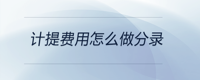 計(jì)提費(fèi)用怎么做分錄 計(jì)提費(fèi)用怎么做分錄