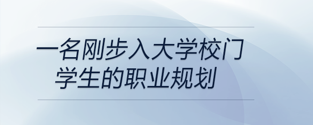 一名剛步入大學校門學生的職業(yè)規(guī)劃 一名剛步入大學校門學生的職業(yè)規(guī)劃